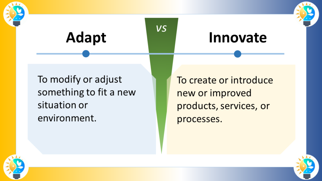 The image is a diagram that illustrates the difference between adaptation and innovation. The left side of the diagram shows adaptation. The text says: "Adapt. To modify or adjust something to fit a new situation or environment." The right side of the diagram shows innovation. The text says: "Innovate. To create or introduce new or improved products, services, or processes." In short, adaptation is about changing something that already exists to fit a new situation, while innovation is about creating something entirely new.