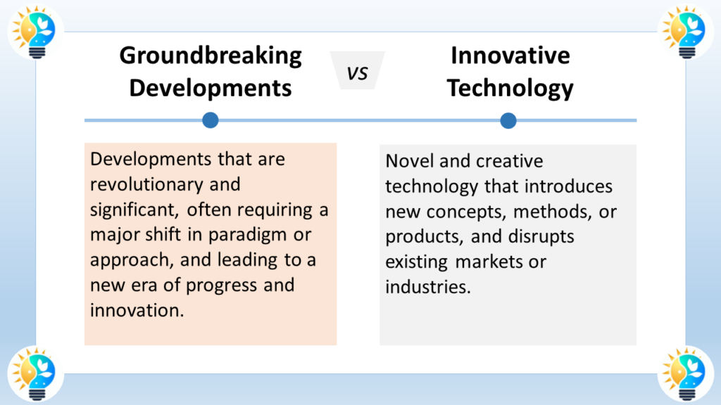 The image is a comparison of groundbreaking developments and innovative technology.

Groundbreaking developments are defined as developments that are revolutionary and significant, often requiring a major shift in paradigm or approach, and leading to a new era of progress and innovation. They  introduce entirely new concepts and ways of thinking. An example of a groundbreaking development could be the invention of the printing press, which revolutionized communication and knowledge dissemination.

Innovative technology, according to the image, is novel and creative technology that introduces new concepts, methods, or products, and disrupts existing markets or industries. An example of innovative technology could be the invention of the personal computer, which disrupted the typewriter industry.

The image highlights that groundbreaking developments are more far-reaching and fundamental than innovative technologies. Groundbreaking developments create entirely new ways of thinking, whereas innovative technologies improve upon existing ideas.