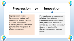 L'image présente une comparaison entre la progression et l'innovation. Voici une description en français de chaque concept : Progression La progression est un processus d'amélioration graduelle ou de mouvement vers un état, une condition ou un niveau supérieur. Elle est souvent caractérisée par une série d'étapes ou de phases successives. La progression peut se produire dans divers domaines, tels que la technologie, la science, les affaires et la société. Exemples de progression Le développement de nouveaux médicaments plus efficaces pour traiter une maladie L'amélioration des performances d'un ordinateur grâce à de nouveaux logiciels et matériels L'augmentation du niveau de vie d'une population grâce à la croissance économique et au développement social Innovation L'innovation est le processus de création, d'introduction et d'adoption réussie de nouvelles idées, méthodes, produits ou services. Elle apporte une valeur ajoutée et favorise le changement dans un contexte donné. L'innovation peut être radicale ou incrémentale. Exemples d'innovation L'invention du smartphone Le développement de l'intelligence artificielle La création d'une nouvelle méthode d'enseignement Différences clés La principale différence entre la progression et l'innovation réside dans leur nature. La progression est un processus continu d'amélioration, tandis que l'innovation est un processus discontinu de création. La progression se concentre sur l'amélioration de ce qui existe déjà, tandis que l'innovation se concentre sur la création de quelque chose de nouveau. Voici un tableau récapitulatif des différences clés entre la progression et l'innovation :