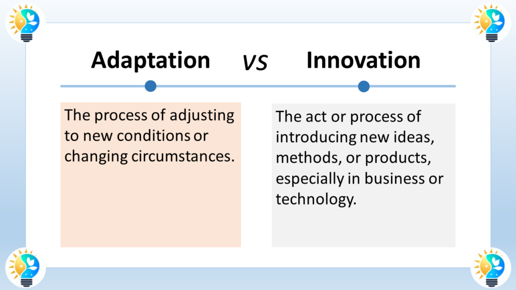 The image is a comparison of adaptation and innovation.

The text at the top of the image says "Adaptation" in large font.
Below "Adaptation" is a definition that reads: "The process of adjusting to new conditions or changing circumstances."
The text at the bottom of the image says "Innovation" in large font.
Below "Innovation" is a definition that reads: "The act or process of introducing new ideas, methods, or products, especially in business or technology."